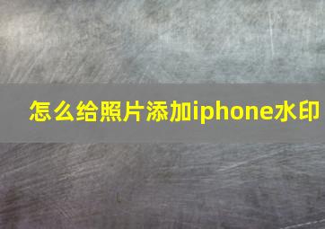 怎么给照片添加iphone水印