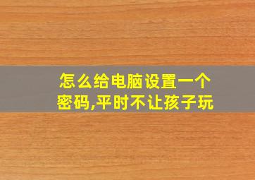 怎么给电脑设置一个密码,平时不让孩子玩