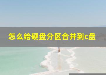 怎么给硬盘分区合并到c盘