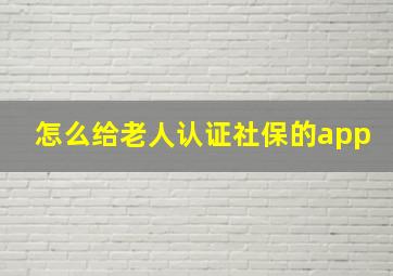 怎么给老人认证社保的app