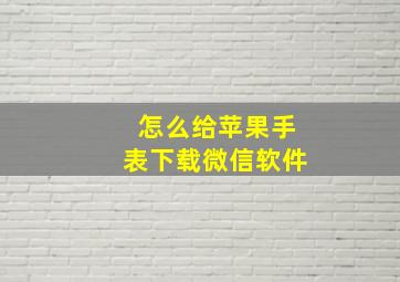 怎么给苹果手表下载微信软件