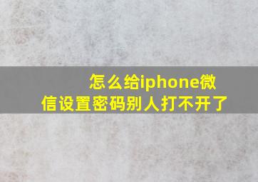 怎么给iphone微信设置密码别人打不开了