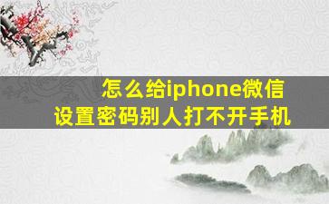 怎么给iphone微信设置密码别人打不开手机