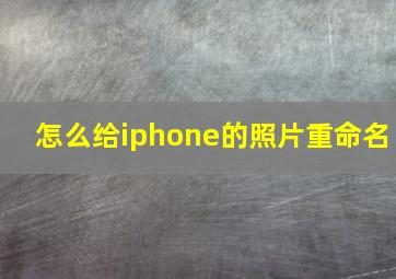 怎么给iphone的照片重命名