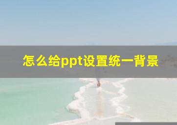 怎么给ppt设置统一背景