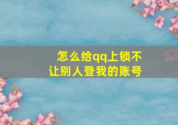 怎么给qq上锁不让别人登我的账号