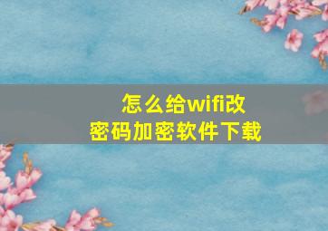 怎么给wifi改密码加密软件下载