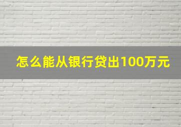 怎么能从银行贷出100万元