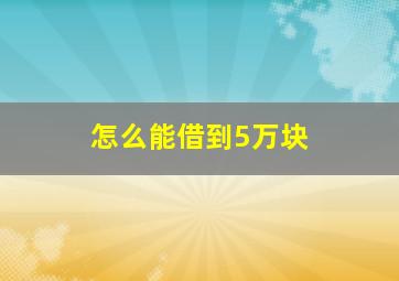 怎么能借到5万块