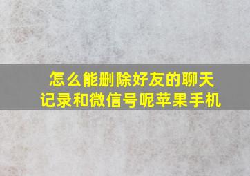 怎么能删除好友的聊天记录和微信号呢苹果手机