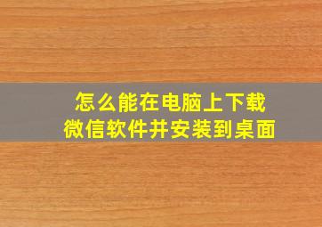 怎么能在电脑上下载微信软件并安装到桌面