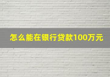 怎么能在银行贷款100万元