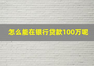 怎么能在银行贷款100万呢