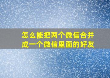 怎么能把两个微信合并成一个微信里面的好友