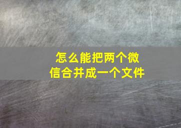 怎么能把两个微信合并成一个文件