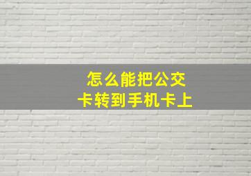 怎么能把公交卡转到手机卡上