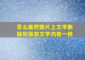 怎么能把图片上文字删除和添加文字内容一样