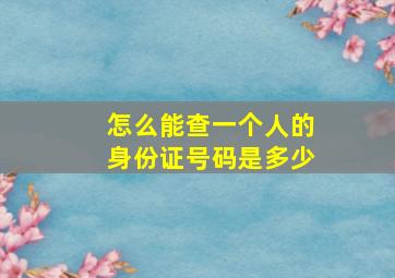 怎么能查一个人的身份证号码是多少