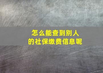 怎么能查到别人的社保缴费信息呢