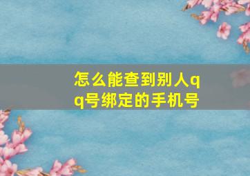 怎么能查到别人qq号绑定的手机号