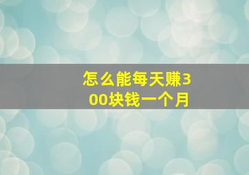 怎么能每天赚300块钱一个月