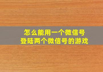 怎么能用一个微信号登陆两个微信号的游戏