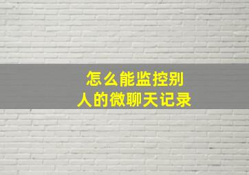 怎么能监控别人的微聊天记录