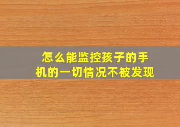 怎么能监控孩子的手机的一切情况不被发现