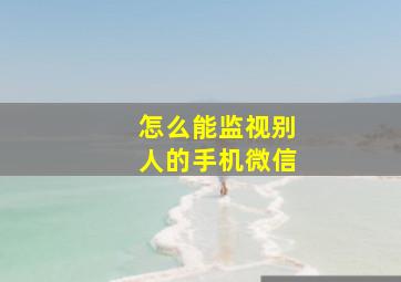 怎么能监视别人的手机微信