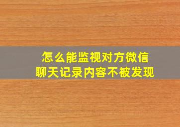 怎么能监视对方微信聊天记录内容不被发现