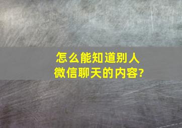 怎么能知道别人微信聊天的内容?