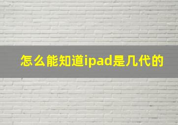 怎么能知道ipad是几代的