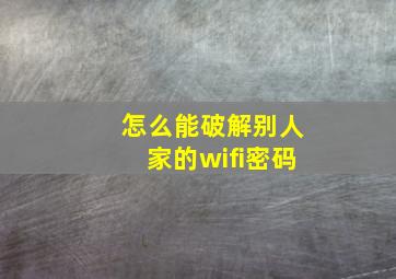 怎么能破解别人家的wifi密码