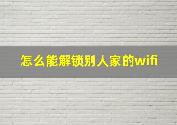 怎么能解锁别人家的wifi