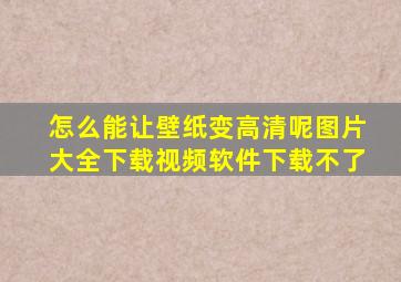 怎么能让壁纸变高清呢图片大全下载视频软件下载不了