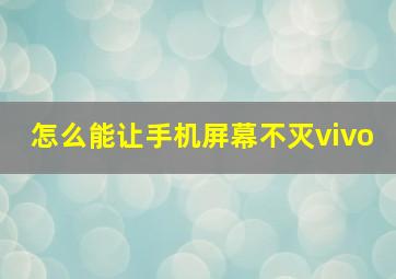 怎么能让手机屏幕不灭vivo