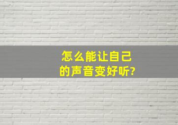 怎么能让自己的声音变好听?