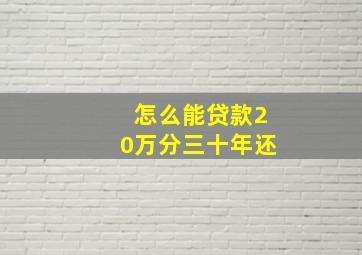 怎么能贷款20万分三十年还