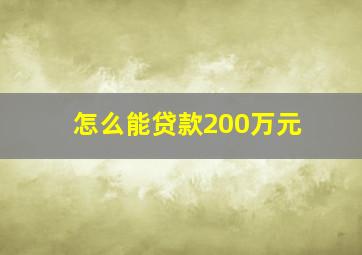 怎么能贷款200万元