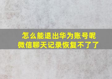 怎么能退出华为账号呢微信聊天记录恢复不了了