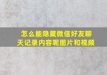 怎么能隐藏微信好友聊天记录内容呢图片和视频