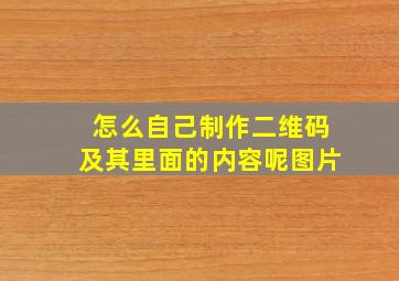 怎么自己制作二维码及其里面的内容呢图片