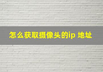 怎么获取摄像头的ip 地址