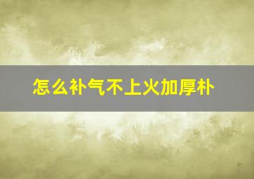 怎么补气不上火加厚朴