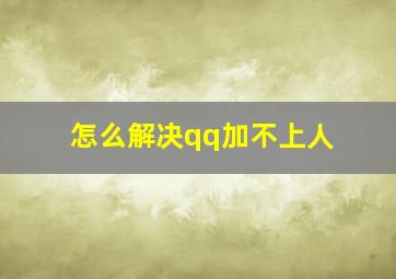 怎么解决qq加不上人