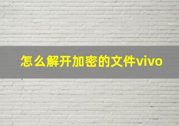 怎么解开加密的文件vivo