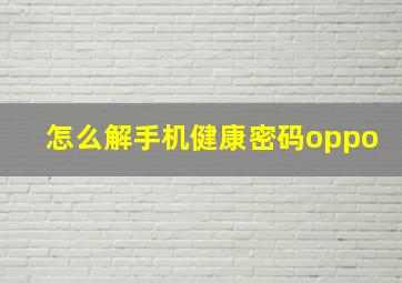 怎么解手机健康密码oppo