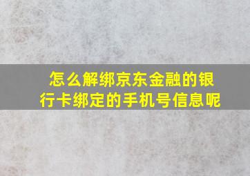 怎么解绑京东金融的银行卡绑定的手机号信息呢