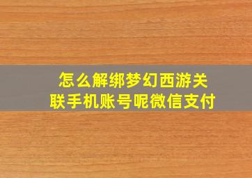 怎么解绑梦幻西游关联手机账号呢微信支付