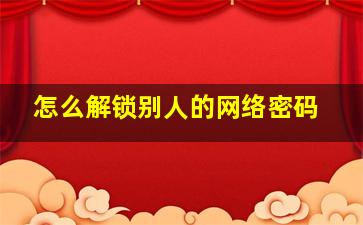 怎么解锁别人的网络密码